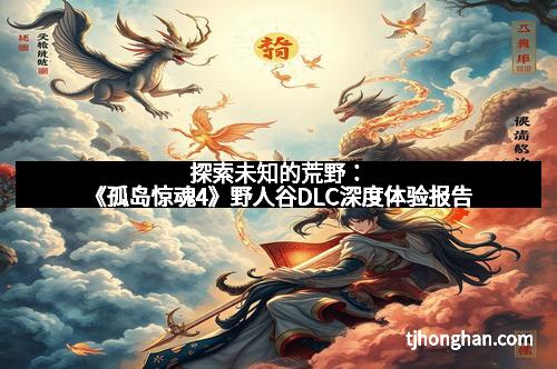 探索未知的荒野：《孤岛惊魂4》野人谷DLC深度体验报告